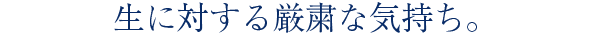 生に対する厳粛な気持ち